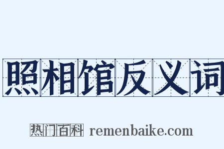 照相馆反义词是什么意思的图片